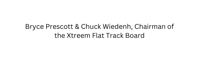 Bryce Prescott Chuck Wiedenh Chairman of the Xtreem Flat Track Board